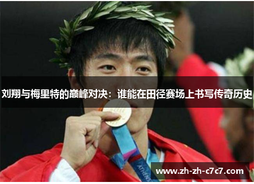 刘翔与梅里特的巅峰对决:谁能在田径赛场上书写传奇历史 刘翔与梅里特的巅峰对决:谁能在田径赛场上书写传奇历史