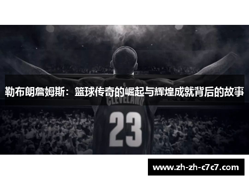 勒布朗詹姆斯:篮球传奇的崛起与辉煌成就背后的故事 勒布朗詹姆斯:篮球传奇的崛起与辉煌成就背后的故事