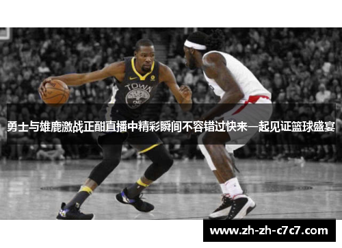 勇士与雄鹿激战正酣直播中精彩瞬间不容错过快来一起见证篮球盛宴 勇士与雄鹿激战正酣直播中精彩瞬间不容错过快来一起见证篮球盛宴