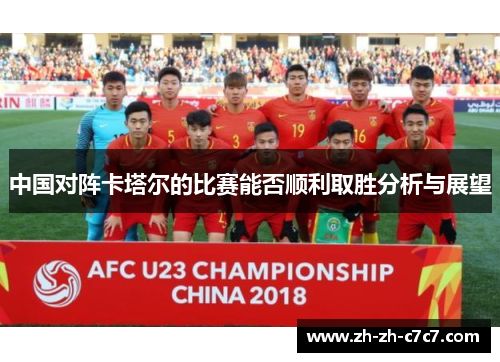 中国对阵卡塔尔的比赛能否顺利取胜分析与展望 中国对阵卡塔尔的比赛能否顺利取胜分析与展望