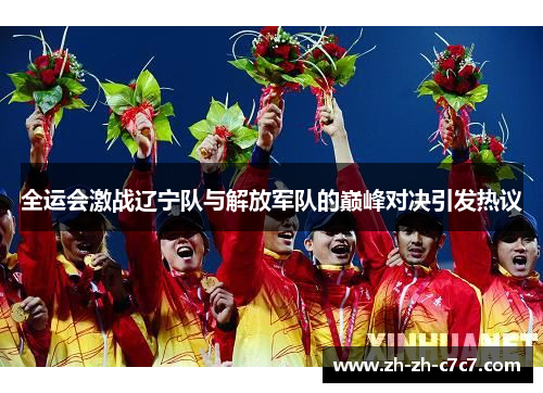 全运会激战辽宁队与解放军队的巅峰对决引发热议 全运会激战辽宁队与解放军队的巅峰对决引发热议
