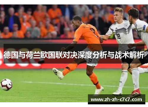 德国与荷兰欧国联对决深度分析与战术解析 德国与荷兰欧国联对决深度分析与战术解析