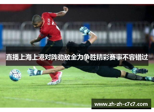 直播上海上港对阵劲敌全力争胜精彩赛事不容错过 直播上海上港对阵劲敌全力争胜精彩赛事不容错过