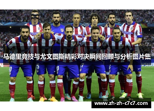 马德里竞技与尤文图斯精彩对决瞬间回顾与分析图片集 马德里竞技与尤文图斯精彩对决瞬间回顾与分析图片集